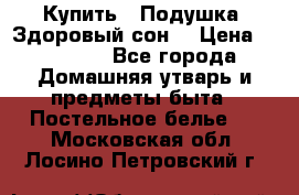  Купить : Подушка «Здоровый сон» › Цена ­ 22 190 - Все города Домашняя утварь и предметы быта » Постельное белье   . Московская обл.,Лосино-Петровский г.